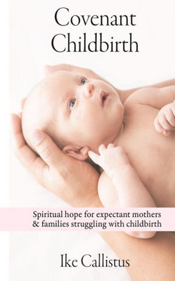 Covenant Childbirth: Spiritual hope for expectant mothers and families struggling with childbirth