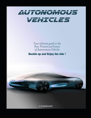 Autonomous Vehicles: Your Ultimate Guide to the Past, Present and Future of Autonomous Vehicles