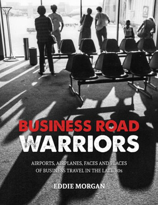 Business Road Warriors: : Airports, Airplanes, Faces and Places of Business Travel in the Late '80s
