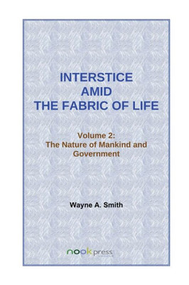 Interstice Amid the Fabric of Life : Vol. 2 : the Nature of Mankind and Government: