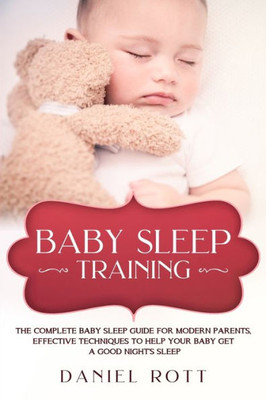 Baby Sleep Training: The Complete Baby Sleep Guide for Modern Parents, Effective Techniques to Help Your Baby Get a Good Night's Sleep.