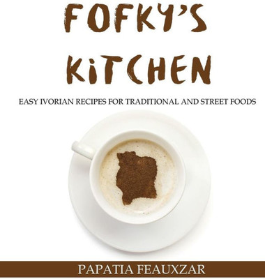 Fofky's Kitchen: Easy Ivorian Recipes for Traditional and Street Foods