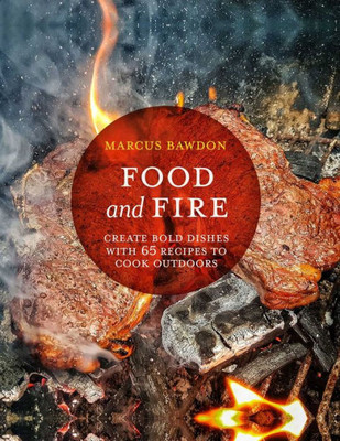 Food and Fire: Create bold dishes with 65 recipes to cook outdoors