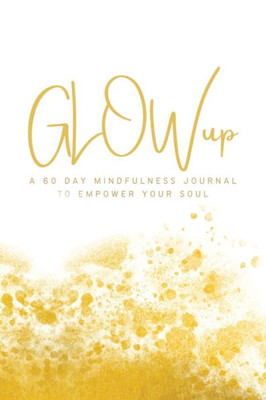 GLOWup GOLD : 60 Day Empowerment Journal for Your Soul
