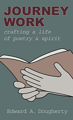 Journey Work: Crafting a Life of Poetry and Spirit - Hardcover