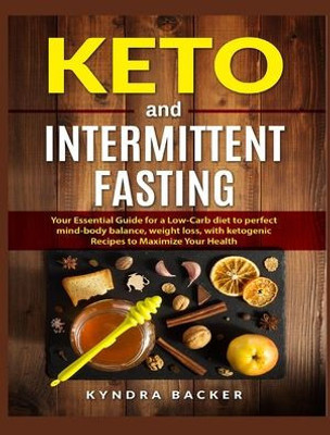 Keto and Intermittent Fasting: Your Essential Guide for a Low-Carb Diet for Perfect Mind-Body Balance, Weight Loss, With Ketogenic Recipes to Maximize Your Health (Weight Loss Recipes)