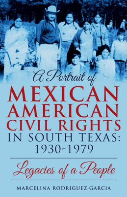 A Portrait of Mexican American Civil Rights in South Texas: 1930-1979 : Legacies of a People