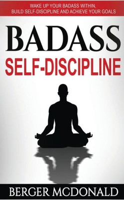 Badass Self-Discipline: Wake Up Your Badass Within, Build Self-Discipline and Achieve Your Goals (Badass Yourself)