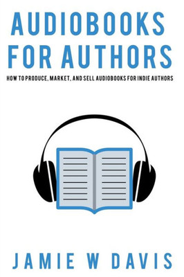 Audiobooks for Authors: How to Produce, Market, and Sell Audiobooks for Indie Authors