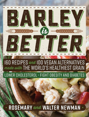 Barley is Better: 160 Recipes and 100 Vegan Alternatives made with the World's Healthiest Grain