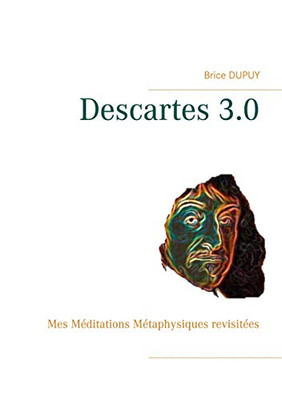 Descartes 3.0: Mes Méditations Métaphysiques revisitées (French Edition)