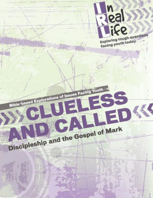 Clueless and Called: Discipleship and the Gospel of Mark (In Real Life: Exploring tough questions facing youth today)