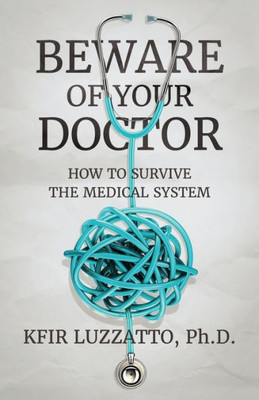 BEWARE OF YOUR DOCTOR: How to Survive the Medical System