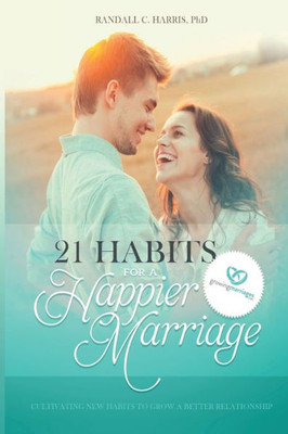21 Habits for a Happier Marriage: Cultivating New Habits to Grow a Better Relationship