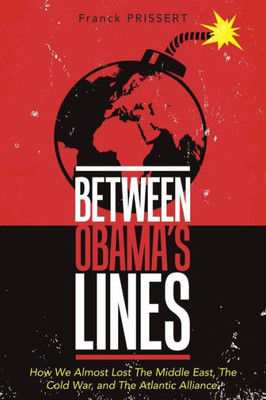 Between Obamas Lines: How We Almost Lost The Middle East, The Cold War, and The Atlantic Alliance