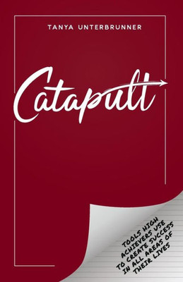 Catapult: Tools High Achievers Use to Create Success In All Areas of Their Lives