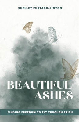 Beautiful Ashes: Finding Freedom to Fly Through Faith