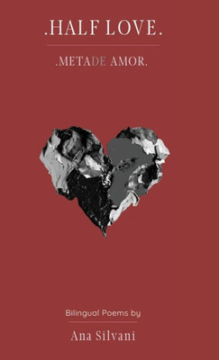 Half Love : Meta(de) Amor: Bilingual Poems (English & Portuguese) / an Immigrant Poetic Journey (2010-2020) and Her Ponderings about Life, Love and Loss