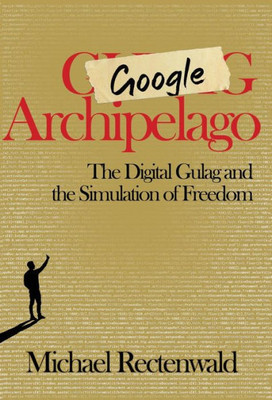 Google Archipelago: The Digital Gulag and the Simulation of Freedom