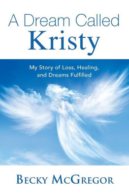 A Dream Called Kristy: My Story of Loss, Healing, and Dreams Fulfilled