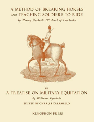 Eighteenth Century Military Equitation: : "A Method of Breaking Horses, and Teaching Soldiers to Ride" by The Earl of Pembroke & "A Treatise on Military Equitation" by William Tyndale