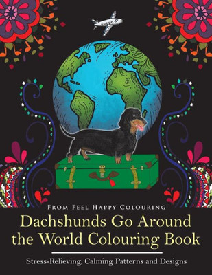 Dachshunds Go Around the World Colouring Book: Fun Dachshund Coloring Book for Adults and Kids 10+ for Relaxation and Stress-Relief (VOL.1)
