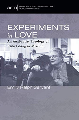 Experiments in Love: An Anabaptist Theology of Risk-Taking in Mission (American Society of Missiology Monograph Series)