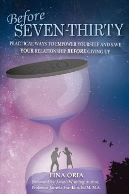 Before SEVEN-THIRTY: Practical Ways to Empower Yourself and Save YOUR Relationship Before Giving Up