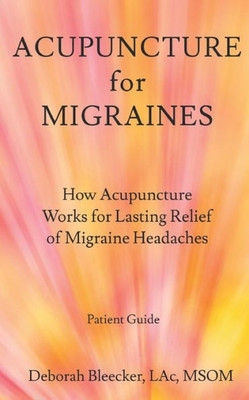 Acupuncture for Migraines: How Acupuncture Works for Lasting Relief of Migraine Headaches