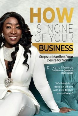 How Is None of Your Business : Steps to Manifest Your Desire for Wealth