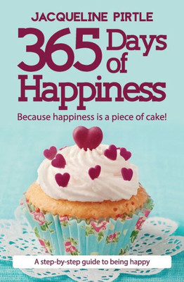 365 Days of Happiness - Because happiness is a piece of cake!: A step-by-step guide to being happy