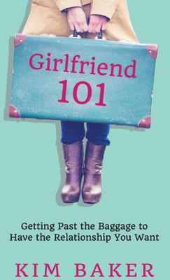 Girlfriend 101: Getting Past the Baggage to Have the Relationship You Want