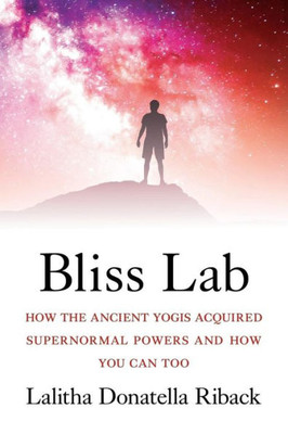 Bliss Lab: How the Ancient Yogis Acquired Supernormal Powers and How You Can Too