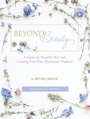 Beyond Beauty: A Guide for Beautiful Skin and Creating Your Own Homemade Products