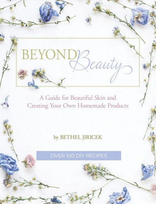 Beyond Beauty - A Guide for Beautiful Skin and Creating Your Own Homemade Products: A Guide for Beautiful Skin and Creating Your Own Homemade Products