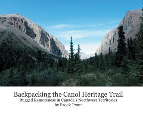 Backpacking the Canol Heritage Trail : Rugged Remoteness in Canada's Northwest Territories