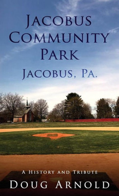 Jacobus Community Park - Jacobus, PA.: A History and Tribute