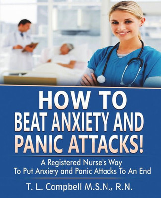 How to Beat Anxiety and Panic Attacks! : A Registered Nurse's Way to Put Anxiety and Panic Attacks to an End