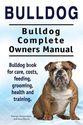 Bulldog. Bulldog Complete Owners Manual. Bulldog book for care, costs, feeding, grooming, health and training.