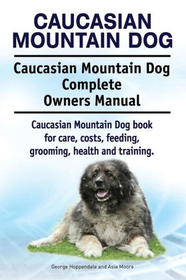 Caucasian Mountain Dog. Caucasian Mountain Dog Complete Owners Manual. Caucasian Mountain Dog book for care, costs, feeding, grooming, health and training.