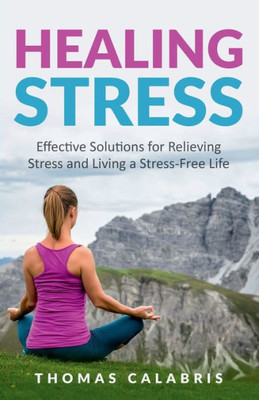 Healing Stress : Effective Solutions for Relieving Stress and Living a Stress-Free Life