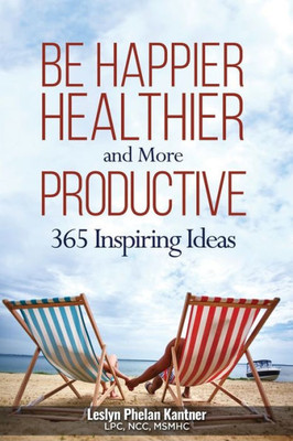 Be Happier, Healthier, and More Productive: 365 Inspiring Ideas