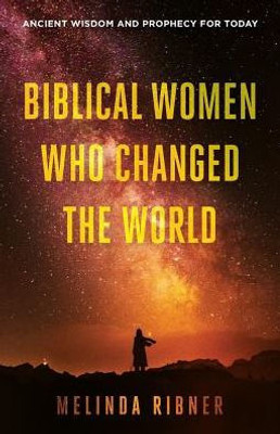 Biblical Women Who Changed the World: Ancient Wisdom and Prophecy for Today