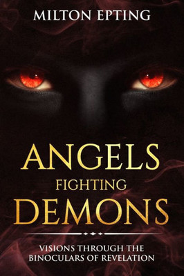 Angels Fighting Demons: Visions through the Binoculars of Revelation (Angel Fighting Demons)