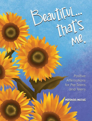 Beautiful...that's Me: Positive Affirmations fofor Pre-Teens and Teens: Positive Aspirations for Pre-Teens and Teens: Positive Aspirations for Pre-Teens and Teens