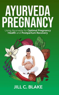 Ayurveda Pregnancy: Using Ayurveda for Optimal Pregnancy Health and Postpartum Recovery: Using Ayurveda for Optimal Pregnancy Health and Post: Using ... Using Ayurveda for Optimal: Using Ayurveda