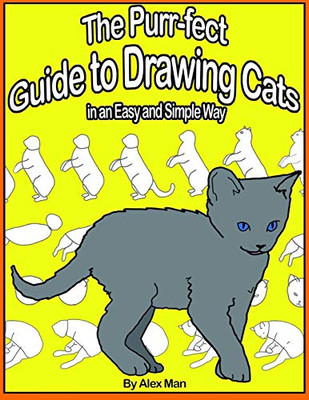 The Purr-fect Guide to Drawing Cats in an  Easy and Simple Way: (A step- by- step guide to draw) Book 9  (How to Draw. A Step By Step Guide.)