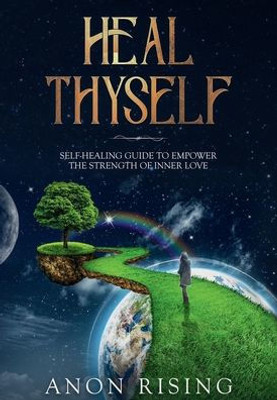 Heal Thyself : Self-Healing Guide to Empower the Strength of Inner Love