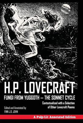 Fungi from Yuggoth - The Sonnet Cycle: Contextualized with a Selection of Other Lovecraft Poems - A Pulp-Lit Annotated Edition