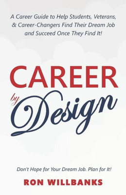 Career by Design: A Career Guide to Help Students, Veterans, & Career-Changers Find Their Dream Job and Succeed Once They Find It!